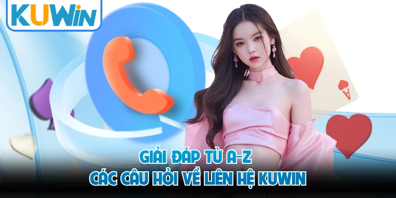 Giải đáp từ A-Z các câu hỏi về liên hệ KUWIN 